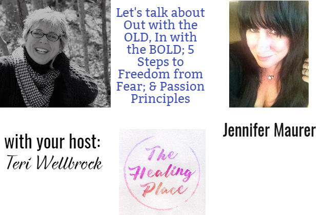 The Healing Place Podcast: Jennifer Maurer – Out with the OLD, In with the BOLD; 5 Steps to Freedom from Fear; & Passion Principles