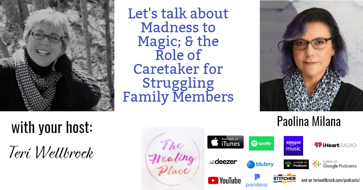 The Healing Place Podcast: Paolina Milana – Madness to Magic; & the Role of Caretaker for Struggling Family Members