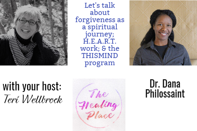 The Healing Place Podcast: Dr. Dana Philossaint – Forgiveness as a Spiritual Journey; H.E.A.R.T Work; & the THISMIND program